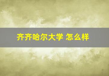 齐齐哈尔大学 怎么样